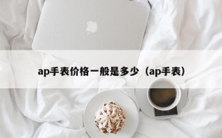 ap手表价格一般是多少（ap手表）