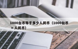 1000台币等于多少人民币（1000台币 = 人民币）