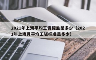 2021年上海平均工资标准是多少（2021年上海月平均工资标准是多少）