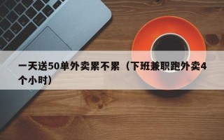 一天送50单外卖累不累（下班兼职跑外卖4个小时）