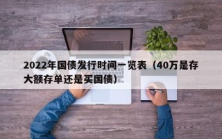 2022年国债发行时间一览表（40万是存大额存单还是买国债）