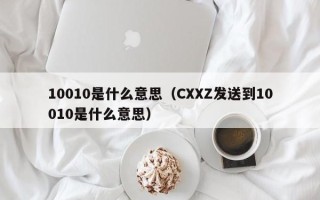 10010是什么意思（CXXZ发送到10010是什么意思）