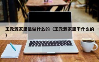 王政源家里是做什么的（王政源家里干什么的）