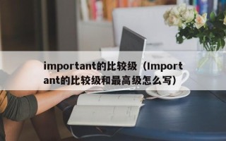 important的比较级（Important的比较级和最高级怎么写）