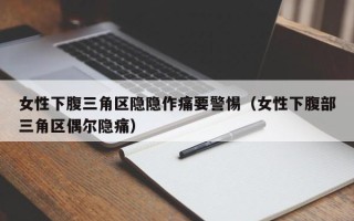 女性下腹三角区隐隐作痛要警惕（女性下腹部三角区偶尔隐痛）