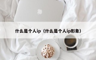 什么是个人ip（什么是个人ip形象）