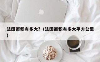 法国面积有多大?（法国面积有多大平方公里）