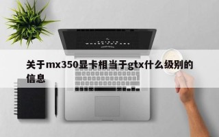 关于mx350显卡相当于gtx什么级别的信息