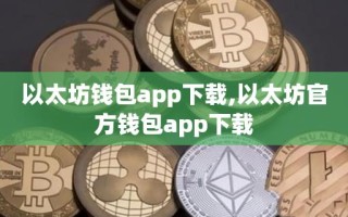 以太坊钱包app下载,以太坊官方钱包app下载