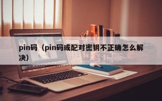 pin码（pin码或配对密钥不正确怎么解决）