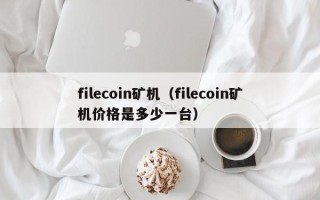 filecoin矿机（filecoin矿机价格是多少一台）