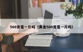 500克是一斤吗（黄金500克是一斤吗）