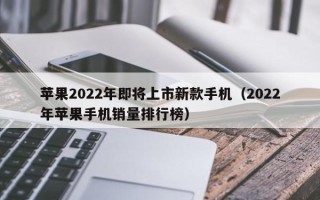 苹果2022年即将上市新款手机（2022年苹果手机销量排行榜）