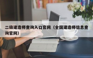 二级建造师查询入口官网（全国建造师信息查询官网）