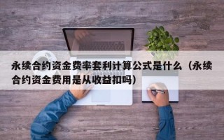 永续合约资金费率套利计算公式是什么（永续合约资金费用是从收益扣吗）