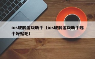 ios破解游戏助手（ios破解游戏助手哪个好贴吧）