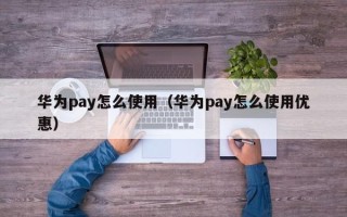 华为pay怎么使用（华为pay怎么使用优惠）