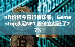 nft价格今日行情详解，Gamestop涉足NFT 股价立刻涨了27%