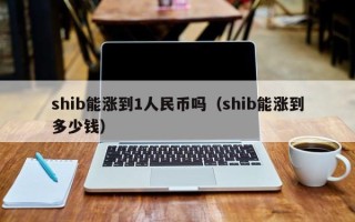 shib能涨到1人民币吗（shib能涨到多少钱）