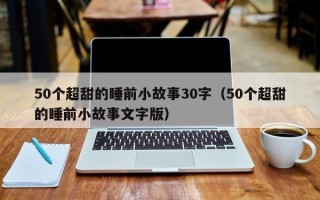 50个超甜的睡前小故事30字（50个超甜的睡前小故事文字版）