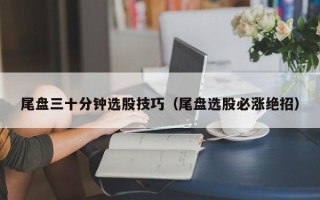 尾盘三十分钟选股技巧（尾盘选股必涨绝招）