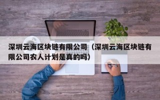 深圳云海区块链有限公司（深圳云海区块链有限公司农人计划是真的吗）