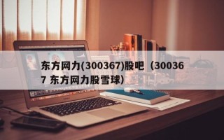 东方网力(300367)股吧（300367 东方网力股雪球）