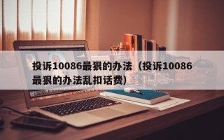 投诉10086最狠的办法（投诉10086最狠的办法乱扣话费）