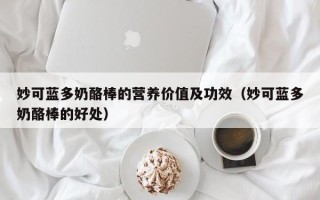 妙可蓝多奶酪棒的营养价值及功效（妙可蓝多奶酪棒的好处）