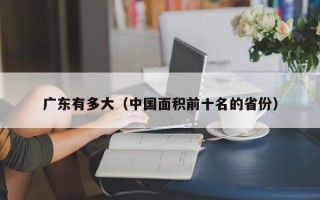 广东有多大（中国面积前十名的省份）