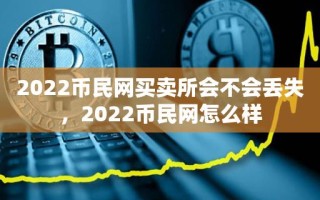 2022币民网买卖所会不会丢失，2022币民网怎么样