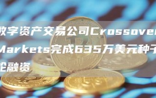 数字资产交易公司CrossoverMarkets完成635万美元种子轮融资