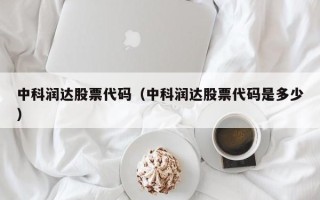 中科润达股票代码（中科润达股票代码是多少）