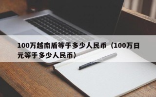 100万越南盾等于多少人民币（100万日元等于多少人民币）