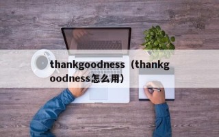 thankgoodness（thankgoodness怎么用）