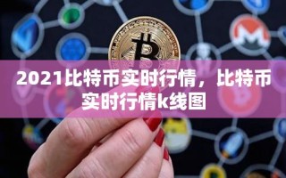 2021比特币实时行情，比特币实时行情k线图