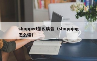 shopped怎么读音（shoppjng怎么读）