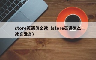 store英语怎么读（store英语怎么读音发音）