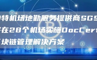 沙特机场地勤服务提供商SGS将在28个机场实施DocCerts区块链管理解决方案