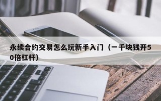 永续合约交易怎么玩新手入门（一千块钱开50倍杠杆）