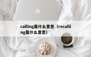 calling是什么意思（recalling是什么意思）