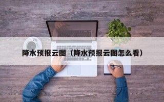 降水预报云图（降水预报云图怎么看）