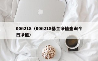 006218（006218基金净值查询今日净值）