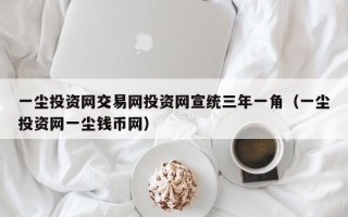 一尘投资网交易网投资网宣统三年一角（一尘投资网一尘钱币网）