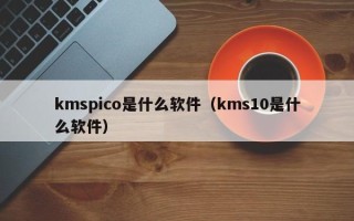 kmspico是什么软件（kms10是什么软件）