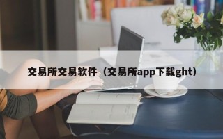 交易所交易软件（交易所app下载ght）