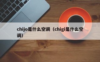 chijo是什么空调（chigi是什么空调）