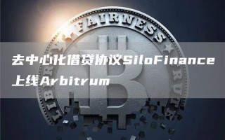 去中心化借贷协议SiloFinance上线Arbitrum