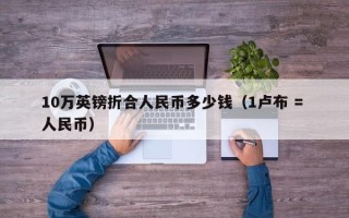 10万英镑折合人民币多少钱（1卢布 = 人民币）