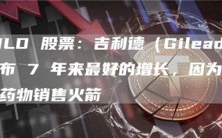 GILD 股票：吉利德（Gilead）公布 7 年来最好的增长，因为癌症药物销售火箭